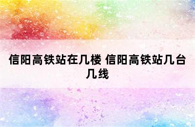 信阳高铁站在几楼 信阳高铁站几台几线